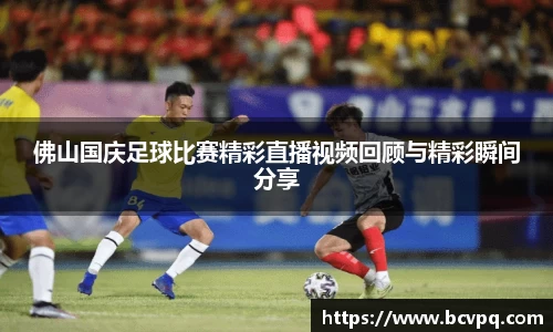 佛山国庆足球比赛精彩直播视频回顾与精彩瞬间分享