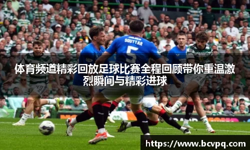 体育频道精彩回放足球比赛全程回顾带你重温激烈瞬间与精彩进球