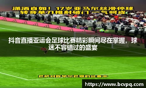 抖音直播亚运会足球比赛精彩瞬间尽在掌握，球迷不容错过的盛宴