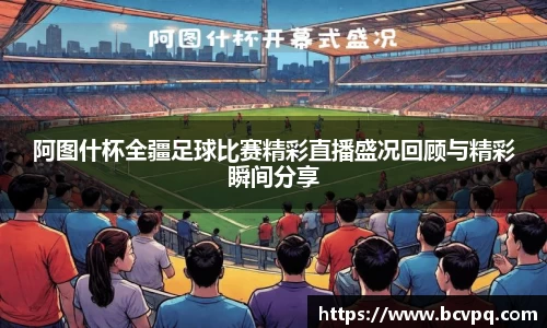 阿图什杯全疆足球比赛精彩直播盛况回顾与精彩瞬间分享
