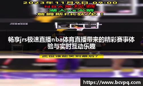 畅享jrs极速直播nba体育直播带来的精彩赛事体验与实时互动乐趣