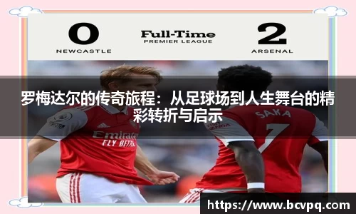 罗梅达尔的传奇旅程：从足球场到人生舞台的精彩转折与启示