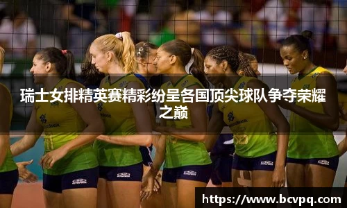瑞士女排精英赛精彩纷呈各国顶尖球队争夺荣耀之巅