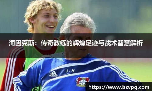 海因克斯：传奇教练的辉煌足迹与战术智慧解析
