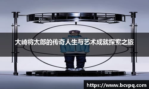 大崎将太郎的传奇人生与艺术成就探索之旅