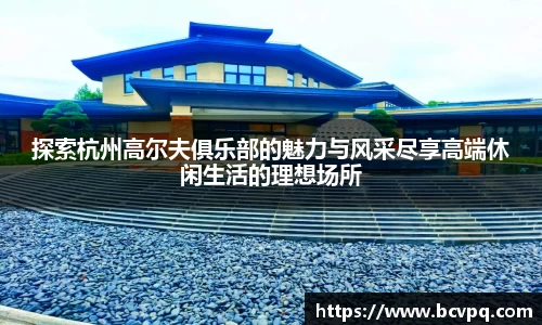 探索杭州高尔夫俱乐部的魅力与风采尽享高端休闲生活的理想场所