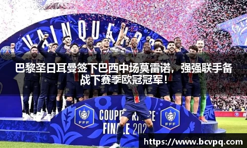 巴黎圣日耳曼签下巴西中场莫雷诺，强强联手备战下赛季欧冠冠军！