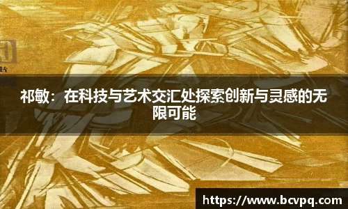 祁敏：在科技与艺术交汇处探索创新与灵感的无限可能