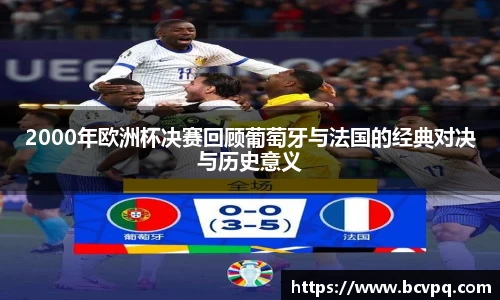 2000年欧洲杯决赛回顾葡萄牙与法国的经典对决与历史意义