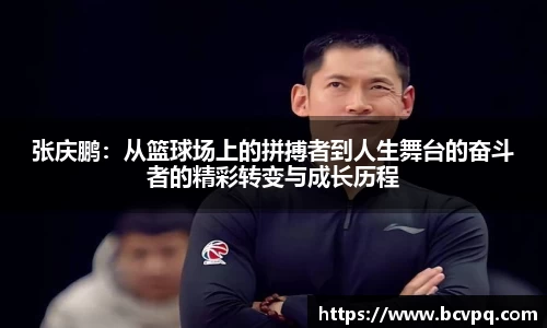 张庆鹏：从篮球场上的拼搏者到人生舞台的奋斗者的精彩转变与成长历程