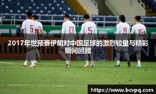 2017年世预赛伊朗对中国足球的激烈较量与精彩瞬间回顾