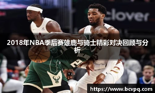 2018年NBA季后赛雄鹿与骑士精彩对决回顾与分析