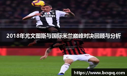 2018年尤文图斯与国际米兰巅峰对决回顾与分析