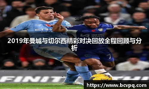 2019年曼城与切尔西精彩对决回放全程回顾与分析