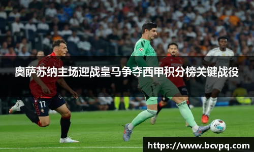 奥萨苏纳主场迎战皇马争夺西甲积分榜关键战役