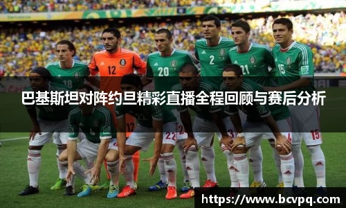 巴基斯坦对阵约旦精彩直播全程回顾与赛后分析