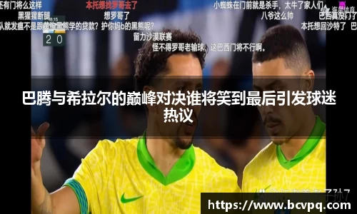 巴腾与希拉尔的巅峰对决谁将笑到最后引发球迷热议