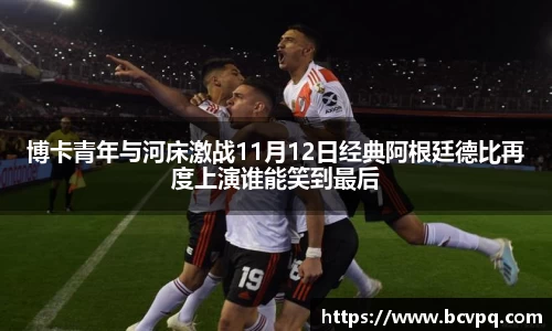 博卡青年与河床激战11月12日经典阿根廷德比再度上演谁能笑到最后