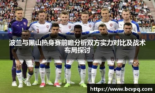 波兰与黑山热身赛前瞻分析双方实力对比及战术布局探讨
