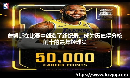 詹姆斯在比赛中创造了新纪录，成为历史得分榜前十的最年轻球员